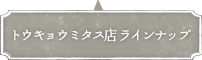 トウキョウミタス店のラインナップ